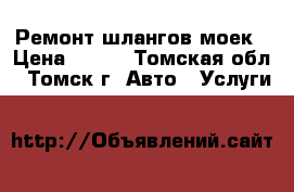 Ремонт шлангов моек › Цена ­ 500 - Томская обл., Томск г. Авто » Услуги   